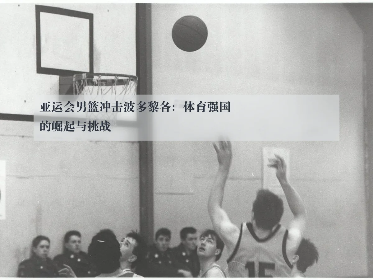 亚运会男篮冲击波多黎各：体育强国的崛起与挑战